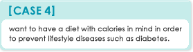 Case 4: want to have a diet with calories in mind in order to	prevent lifestyle diseases 